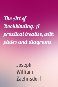 The Art of Bookbinding: A practical treatise, with plates and diagrams