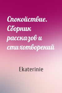 Спокойствие. Сборник рассказов и стихотворений