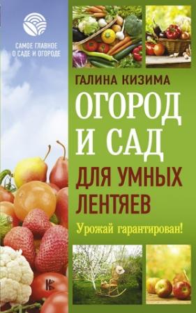 Обложка книги «Огород и сад для умных лентяев. Урожай гарантирован!» — Галина Кизима