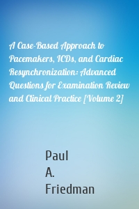 A Case-Based Approach to Pacemakers, ICDs, and Cardiac Resynchronization: Advanced Questions for Examination Review and Clinical Practice [Volume 2]