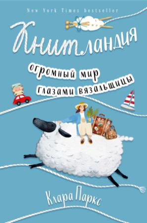 Обложка книги «Книтландия. Огромный мир глазами вязальщицы» — Клара Паркс