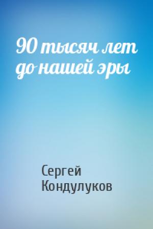 Обложка книги «90 тысяч лет до нашей эры» — Сергей Кондулуков
