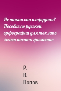 Не такая она и трудная? Пособие по русской орфографии для тех, кто хочет писать грамотно