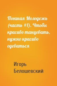 Поганая Молодежь (часть #1). Чтобы красиво танцевать, нужно красиво одеваться