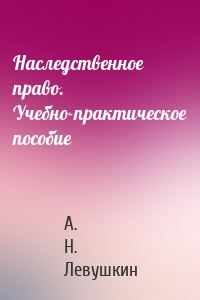 Наследственное право. Учебно-практическое пособие