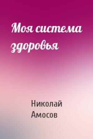 Обложка книги «Моя система здоровья» — Николай Амосов