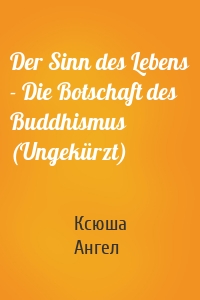 Der Sinn des Lebens - Die Botschaft des Buddhismus (Ungekürzt)