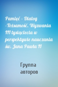 Pamięć – Dialog –Tożsamość. Wyzwania III tysiąclecia w perspektywie nauczania św. Jana Pawła II