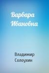 Владимир Солоухин - Варвара Ивановна