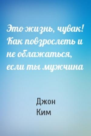 Обложка книги «Это жизнь, чувак! Как повзрослеть и не облажаться, если ты мужчина» — Джон Ким