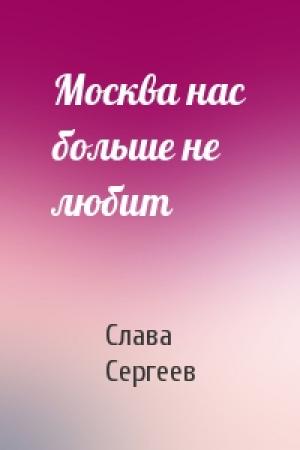 Обложка книги «Москва нас больше не любит» — Слава Сергеев