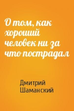 Обложка книги «О том, как хороший человек ни за что пострадал» — Дмитрий Шаманский