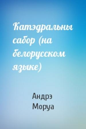 Обложка книги «Катэдральны сабор (на белорусском языке)» — Андрэ Моруа