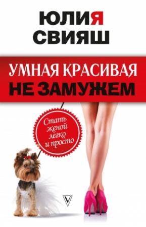 Обложка книги «Умная, красивая и не замужем. Стать женой легко и просто» — Юлия Свияш