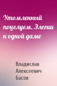 Утомленный поцелуем. Элегии к одной даме