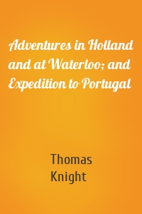 Adventures in Holland and at Waterloo; and Expedition to Portugal