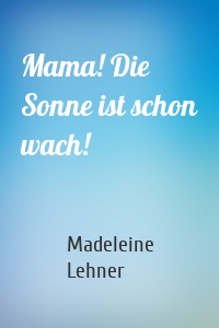 Mama! Die Sonne ist schon wach!