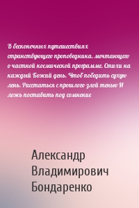 В бесконечных путешествиях странствующего проповедника, мечтающего о частной космической программе. Стихи на каждый Божий день, Чтоб победить сухую лень, Расстаться с прошлого злой тенью И ложь поставить под сомнение