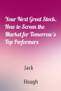 Your Next Great Stock. How to Screen the Market for Tomorrow's Top Performers