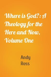 Where is God?: A Theology for the Here and Now, Volume One