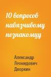 Александр Дворкин - 10 вопросов навязчивому незнакомцу