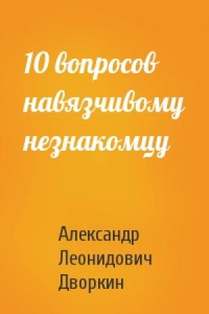 Обложка книги «10 вопросов навязчивому незнакомцу» — Александр Дворкин