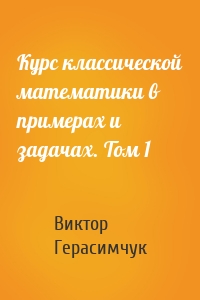 Курс классической математики в примерах и задачах. Том 1