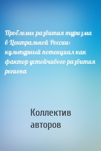 Проблемы развития туризма в Центральной России: культурный потенциал как фактор устойчивого развития региона