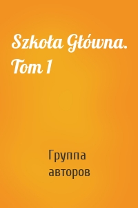 Szkoła Główna. Tom 1