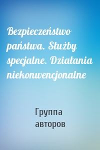 Bezpieczeństwo państwa. Służby specjalne. Działania niekonwencjonalne