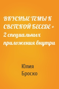 ВКУСНЫЕ ТЕМЫ К СВЕТСКОЙ БЕСЕДЕ + 2 специальных приложения внутри