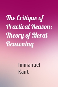 The Critique of Practical Reason: Theory of Moral Reasoning