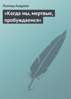 Обложка книги ««Когда мы, мертвые, пробуждаемся»» — Леонид Андреев