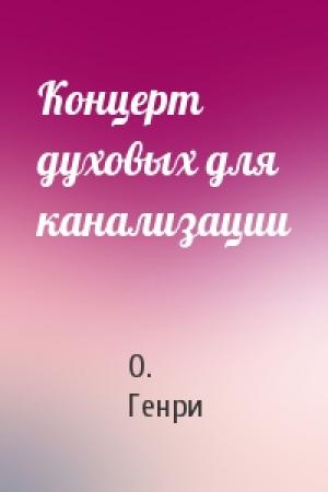 Обложка книги «Концерт духовых для канализации» — О. Генри