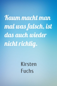 Kaum macht man mal was falsch, ist das auch wieder nicht richtig.