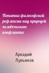 Аркадий Лукьянов - Попытка философской рефлексии над природой человеческого конфликта