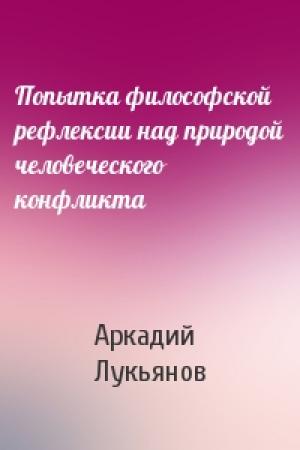 Обложка книги «Попытка философской рефлексии над природой человеческого конфликта» — Аркадий Лукьянов