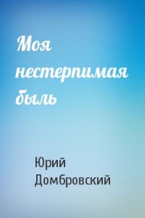 Обложка книги «Моя нестерпимая быль» — Юрий Домбровский