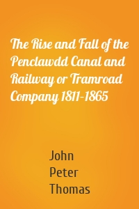 The Rise and Fall of the Penclawdd Canal and Railway or Tramroad Company 1811–1865