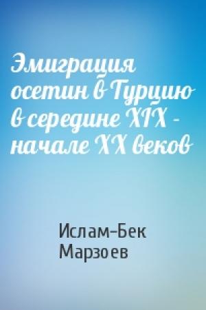 Обложка книги «Эмиграция осетин в Турцию в середине XIX - начале XX веков» — Ислам-Бек Марзоев