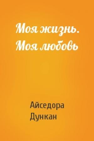 Обложка книги «Моя жизнь. Моя любовь» — Айседора Дункан