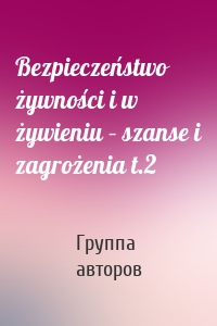 Bezpieczeństwo żywności i w żywieniu – szanse i zagrożenia t.2