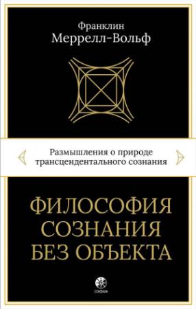 Обложка книги «Философия сознания без объекта. Размышления о природе трансцендентального сознания» — Франклин Меррелл-Вольф