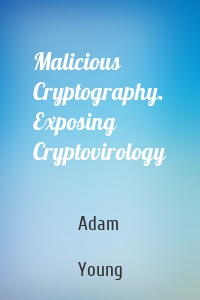 Malicious Cryptography. Exposing Cryptovirology