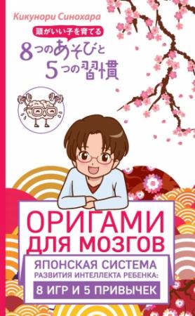Обложка книги «Оригами для мозгов. Японская система развития интеллекта ребенка: 8 игр и 5 привычек» — Кикунори Синохара