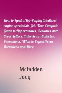 How to Land a Top-Paying Biodiesel engine specialists Job: Your Complete Guide to Opportunities, Resumes and Cover Letters, Interviews, Salaries, Promotions, What to Expect From Recruiters and More