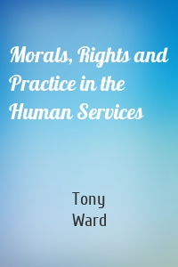 Morals, Rights and Practice in the Human Services