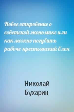 Обложка книги «Новое откровение о советской экономике или как можно погубить рабоче-крестьянский блок» — Н Бухарин
