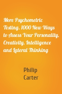 More Psychometric Testing. 1000 New Ways to Assess Your Personality, Creativity, Intelligence and Lateral Thinking