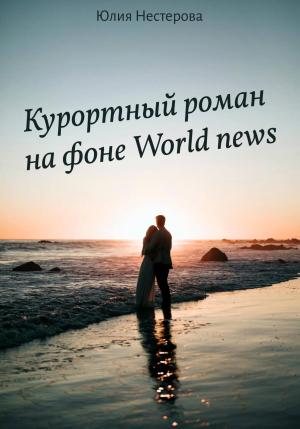 Обложка книги «Курортный роман на фоне World news» — Юлия Нестерова